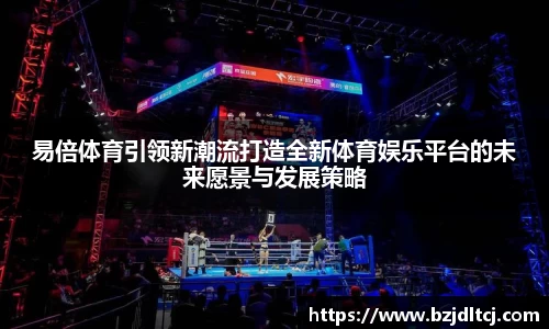 易倍体育引领新潮流打造全新体育娱乐平台的未来愿景与发展策略