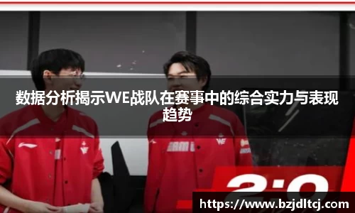 数据分析揭示WE战队在赛事中的综合实力与表现趋势